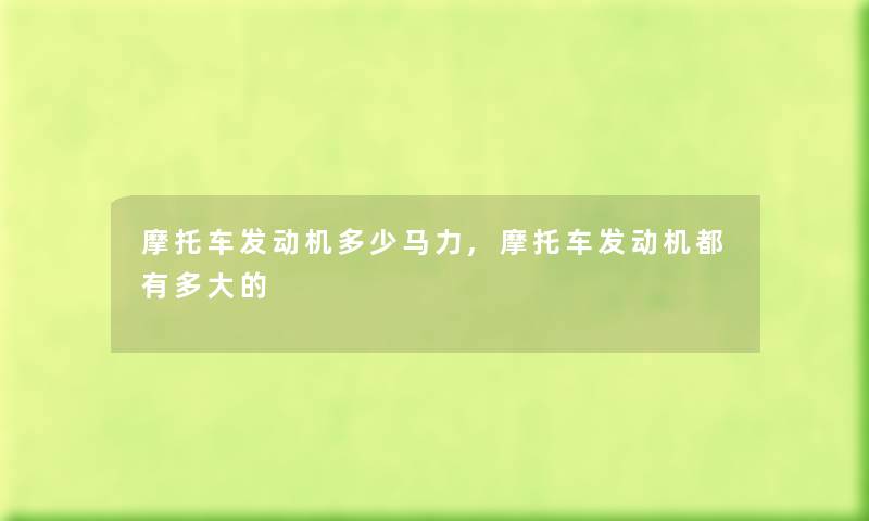 摩托车发动机多少马力,摩托车发动机都有多大的 摩托车发动机多少马力,摩托车发动机都有多大的