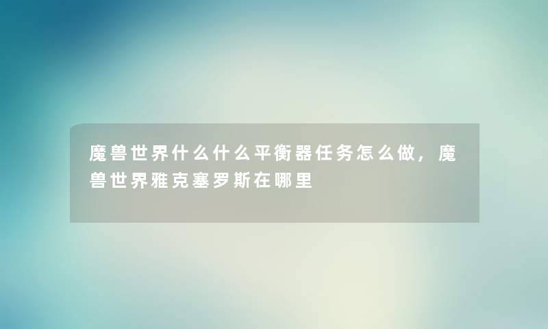魔兽世界什么什么平衡器任务怎么做,魔兽世界雅克塞罗斯在哪里 魔兽世界什么什么平衡器任务怎么做,魔兽世界雅克塞罗斯在哪里