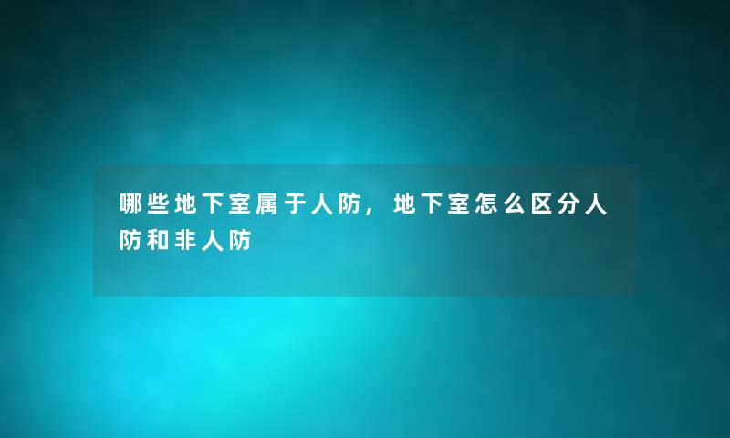 哪些地下室属于人防,地下室怎么区分人防和非人防 哪些地下室属于人防,地下室怎么区分人防和非人防