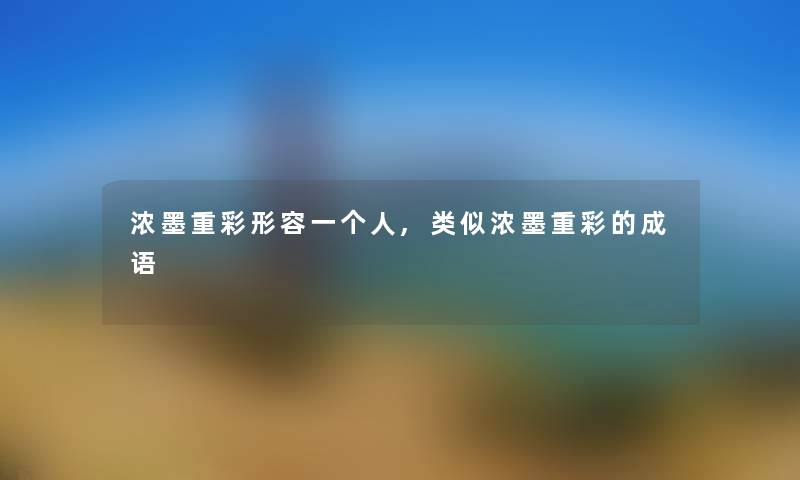 浓墨重彩形容一个人,类似浓墨重彩的成语 浓墨重彩形容一个人,类似浓墨重彩的成语