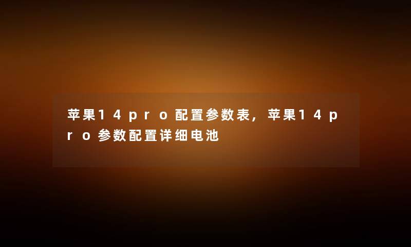 苹果14pro配置参数表,苹果14pro参数配置详细电池 苹果14pro配置参数表,苹果14pro参数配置详细电池