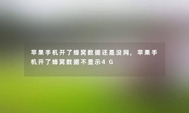 苹果手机开了蜂窝数据还是没网,苹果手机开了蜂窝数据不显示4G 苹果手机开了蜂窝数据还是没网,苹果手机开了蜂窝数据不显示4G