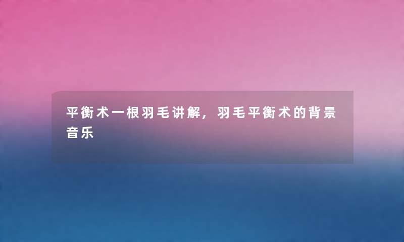 平衡术一根羽毛讲解,羽毛平衡术的音乐 平衡术一根羽毛讲解,羽毛平衡术的音乐