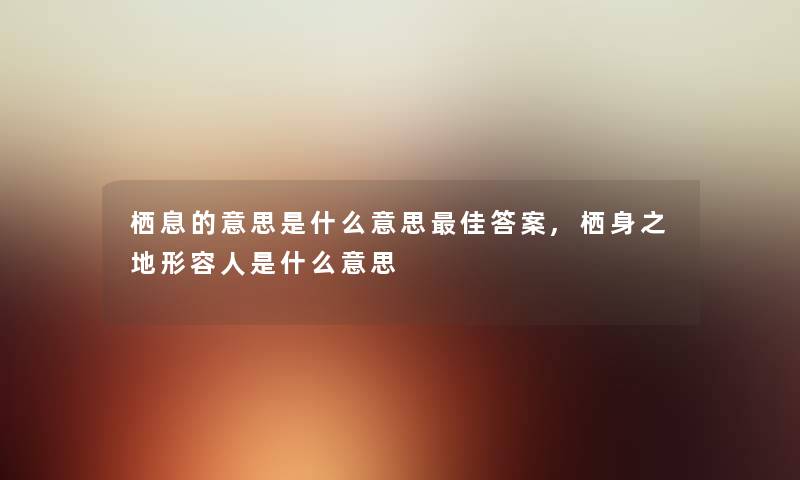 栖息的意思是什么意思理想答案,栖身之地形容人是什么意思 栖息的意思是什么意思理想答案,栖身之地形容人是什么意思