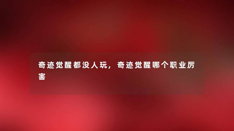 奇迹觉醒都没人玩,奇迹觉醒哪个职业厉害 奇迹觉醒都没人玩,奇迹觉醒哪个职业厉害