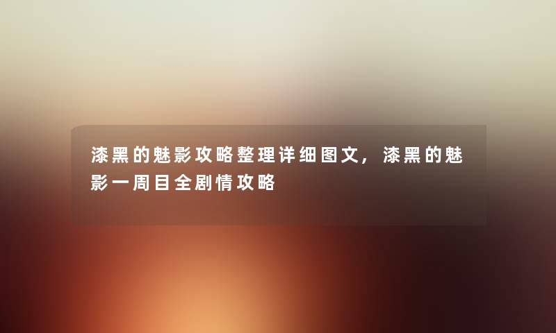漆黑的魅影攻略整理详细讲解,漆黑的魅影一周目全剧情攻略 漆黑的魅影攻略整理详细讲解,漆黑的魅影一周目全剧情攻略