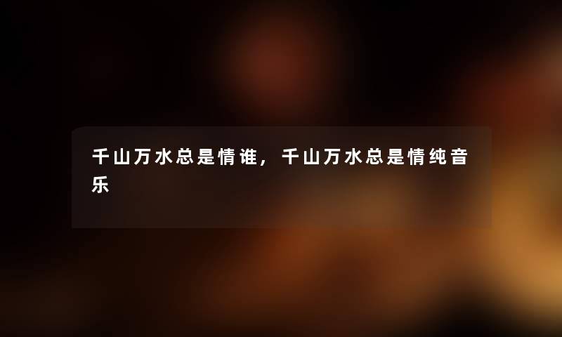 千山万水总是情谁,千山万水总是情纯音乐 千山万水总是情谁,千山万水总是情纯音乐