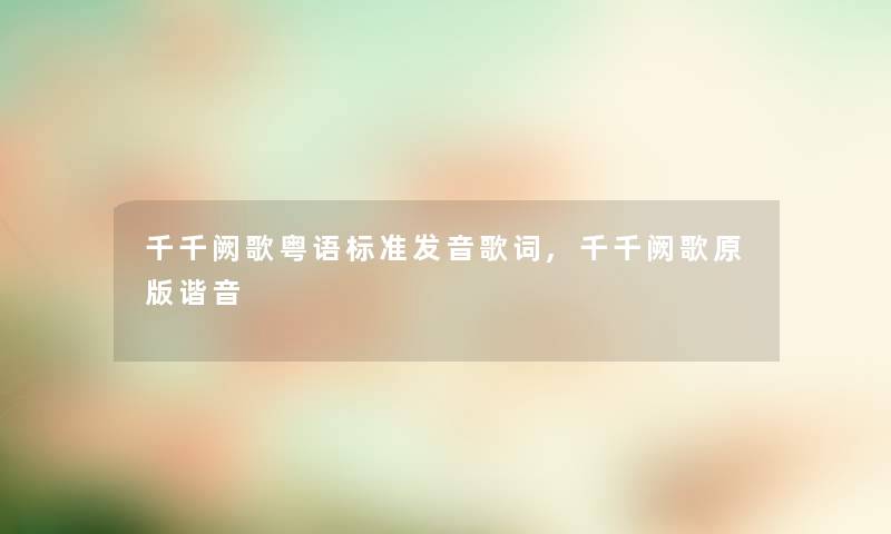 千千阙歌粤语标准发音歌词,千千阙歌原版谐音 千千阙歌粤语标准发音歌词,千千阙歌原版谐音