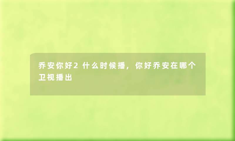 乔安你好2什么时候播,你好乔安在哪个卫视播出 乔安你好2什么时候播,你好乔安在哪个卫视播出