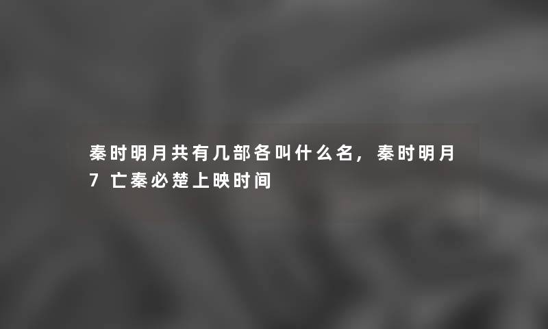秦时明月共有几部各叫什么名,秦时明月7亡秦必楚上映时间 秦时明月共有几部各叫什么名,秦时明月7亡秦必楚上映时间