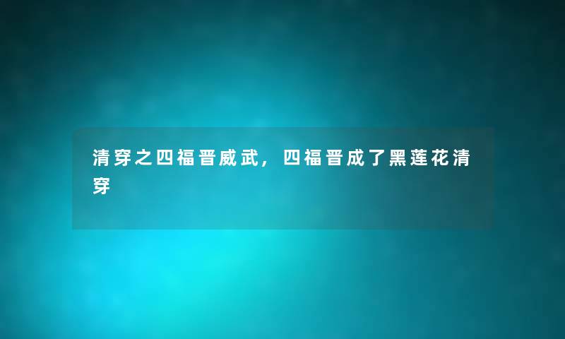 清穿之四福晋威武,四福晋成了黑莲花清穿 清穿之四福晋威武,四福晋成了黑莲花清穿