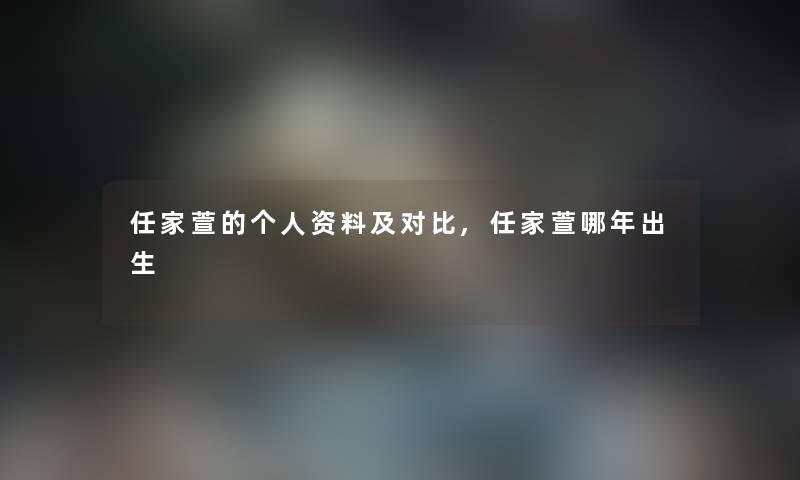 任家萱的个人资料及对比,任家萱哪年出生 任家萱的个人资料及对比,任家萱哪年出生
