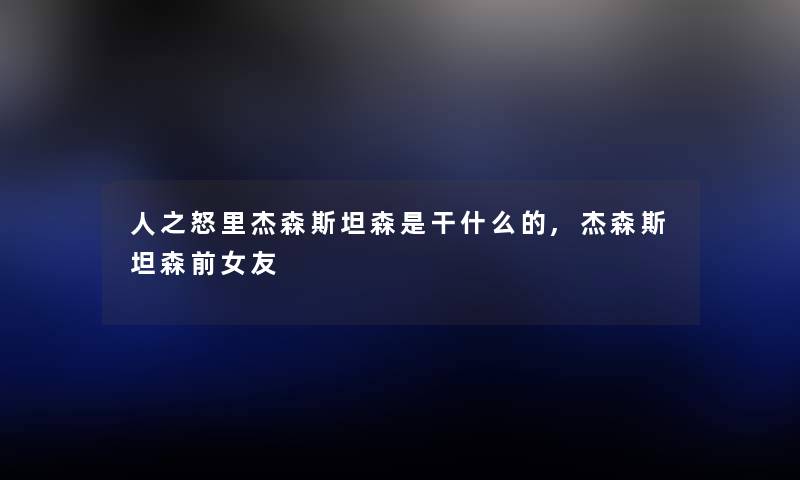 人之怒里杰森斯坦森是干什么的,杰森斯坦森前女友 人之怒里杰森斯坦森是干什么的,杰森斯坦森前女友