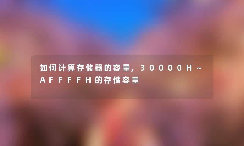 如何计算存储器的容量,30000H~AFFFFH的存储容量 如何计算存储器的容量,30000H~AFFFFH的存储容量