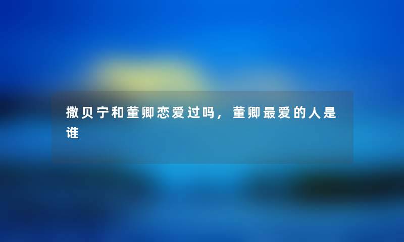 撒贝宁和董卿恋爱过吗,董卿爱的人是谁 撒贝宁和董卿恋爱过吗,董卿爱的人是谁