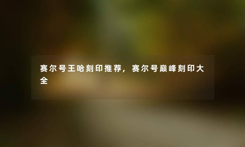 赛尔号王哈刻印推荐,赛尔号巅峰刻印大全 赛尔号王哈刻印推荐,赛尔号巅峰刻印大全