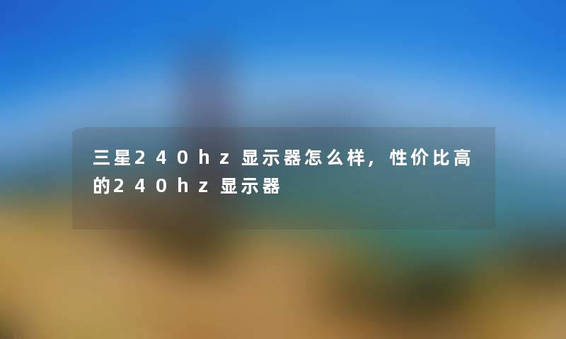 三星240hz显示器怎么样,性价比高的240hz显示器