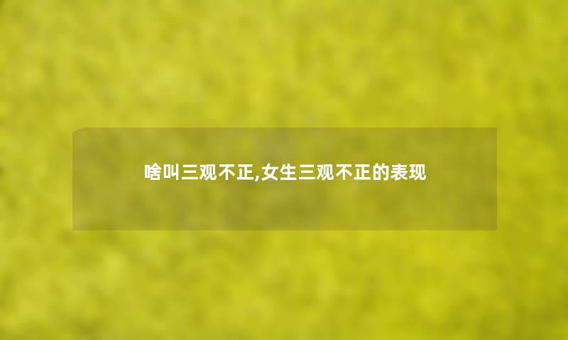 啥叫三观不正,女生三观不正的表现