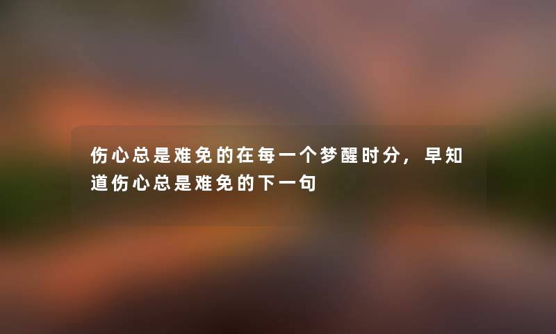 伤心总是难免的在每一个梦醒时分,早知道伤心总是难免的下一句 伤心总是难免的在每一个梦醒时分,早知道伤心总是难免的下一句