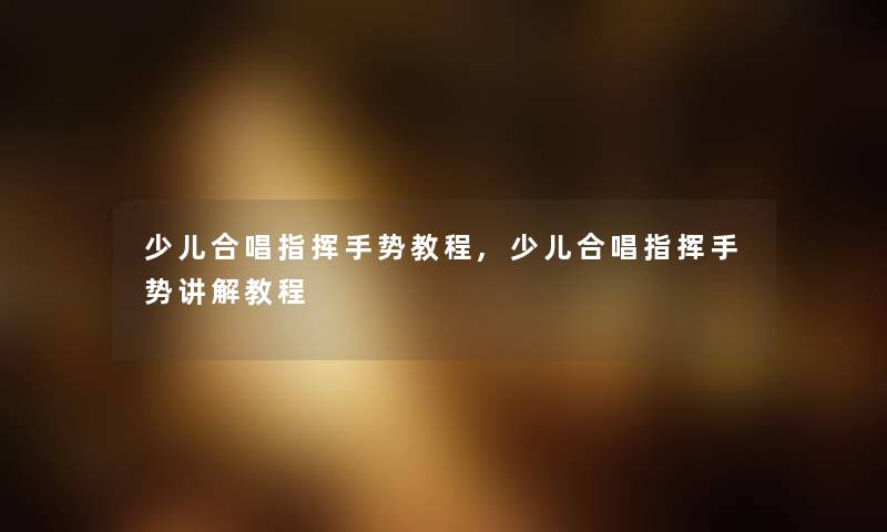 少儿合唱指挥手势教程,少儿合唱指挥手势讲解教程 少儿合唱指挥手势教程,少儿合唱指挥手势讲解教程