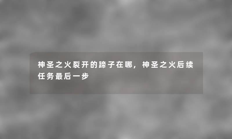 神圣之火裂开的蹄子在哪,神圣之火后续任务这里要说一步