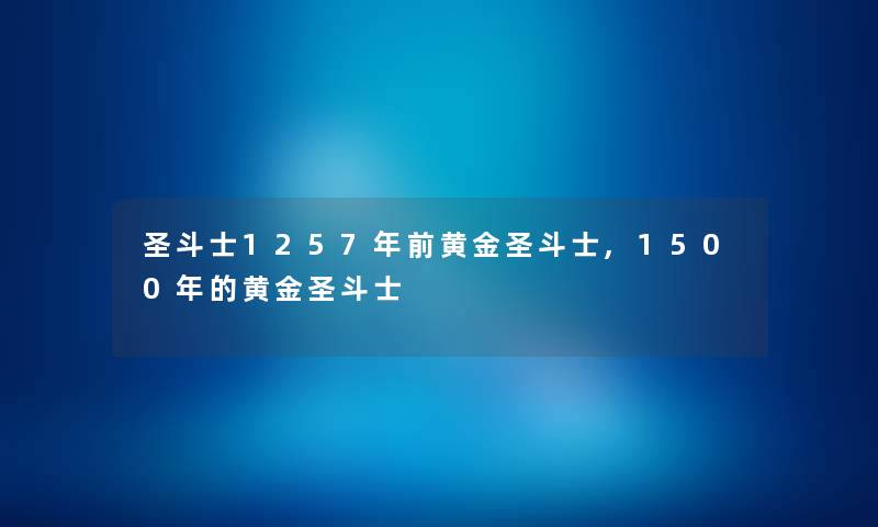 圣斗士1257年前黄金圣斗士,1500年的黄金圣斗士