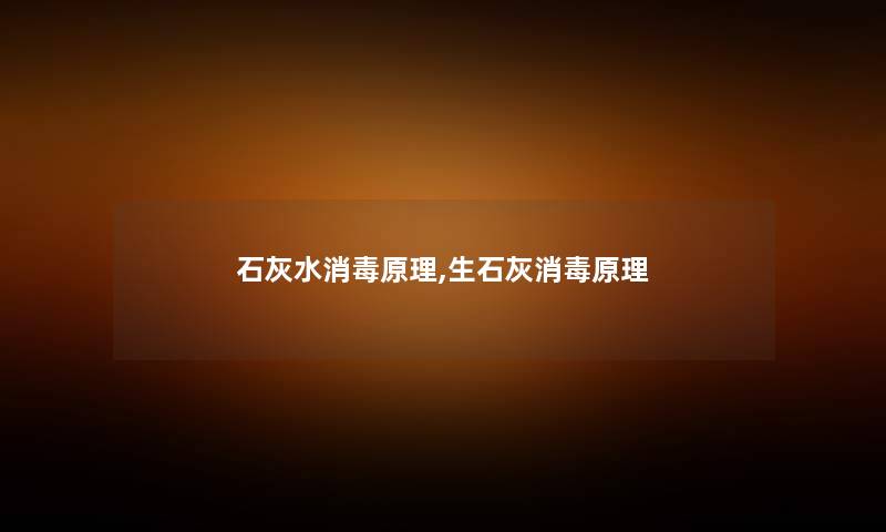 石灰水消毒原理,生石灰消毒原理 石灰水消毒原理,生石灰消毒原理