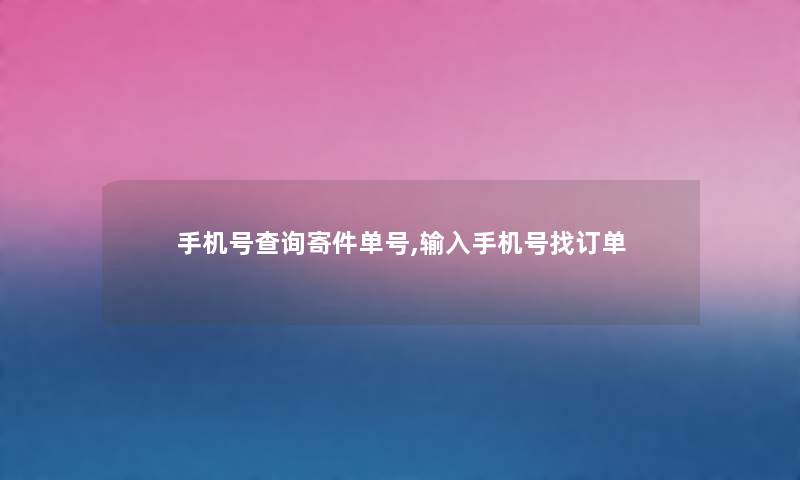 手机号查阅寄件单号,输入手机号找订单 手机号查阅寄件单号,输入手机号找订单