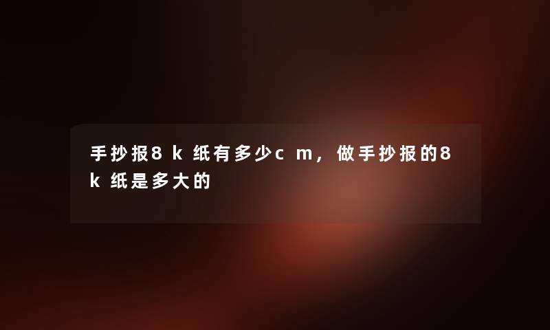手抄报8k纸有多少cm,做手抄报的8k纸是多大的 手抄报8k纸有多少cm,做手抄报的8k纸是多大的
