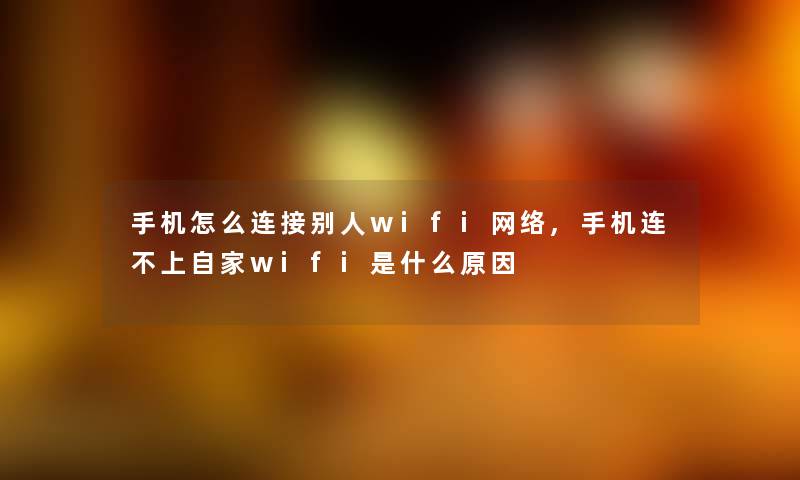 手机怎么连接别人wifi网络,手机连不上自家wifi是什么原因 手机怎么连接别人wifi网络,手机连不上自家wifi是什么原因