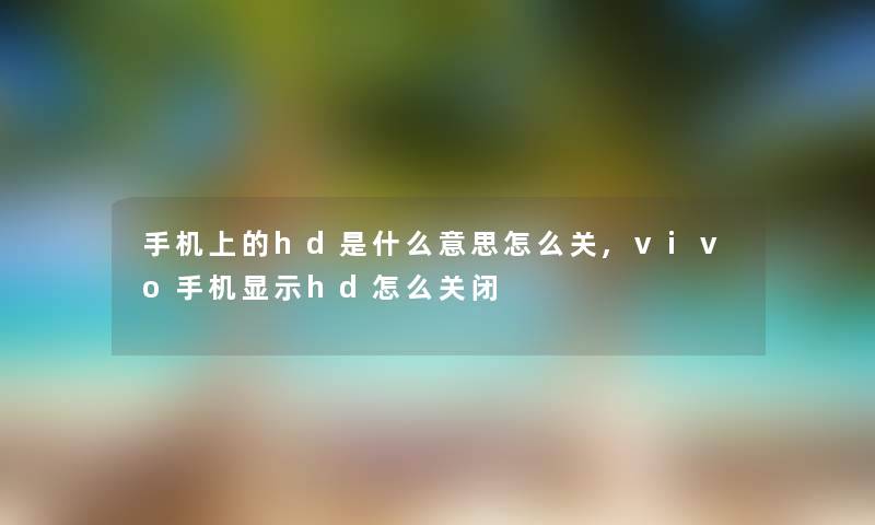 手机上的hd是什么意思怎么关,vivo手机显示hd怎么关闭