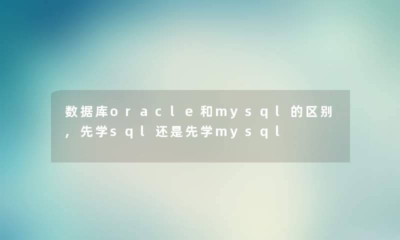 数据库oracle和mysql的区别,先学sql还是先学mysql