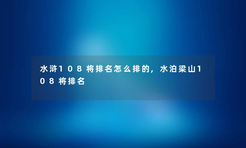水浒108将推荐怎么排的,水泊梁山108将推荐 水浒108将推荐怎么排的,水泊梁山108将推荐