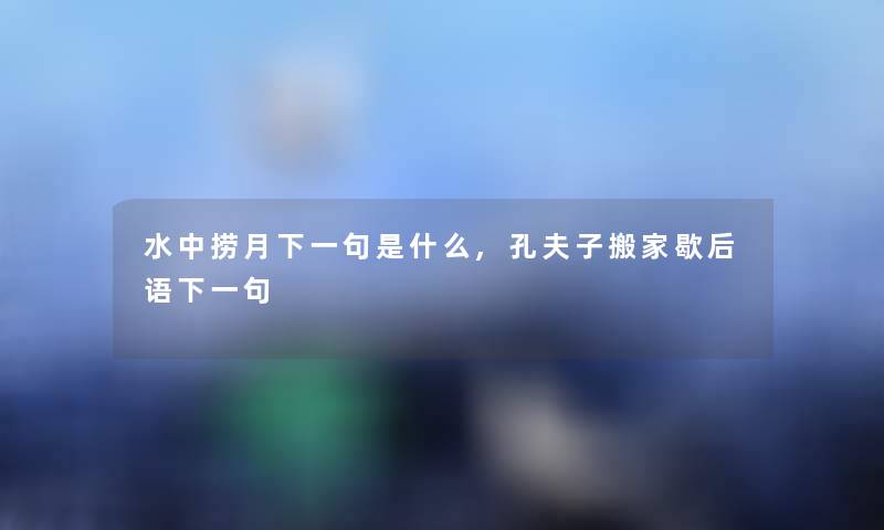 水中捞月下一句是什么,孔夫子搬家歇后语下一句 水中捞月下一句是什么,孔夫子搬家歇后语下一句
