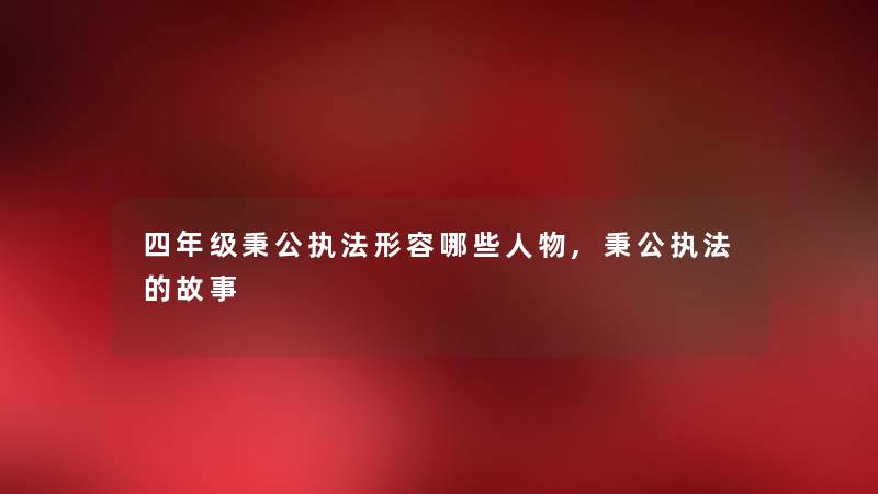 四年级秉公执法形容哪些人物,秉公执法的故事