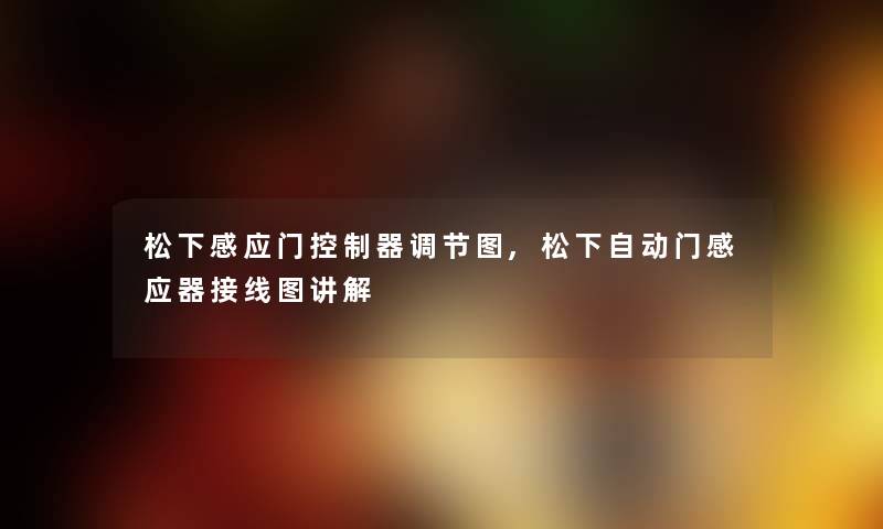 松下感应门控制器调节图,松下自动门感应器接线图讲解 松下感应门控制器调节图,松下自动门感应器接线图讲解