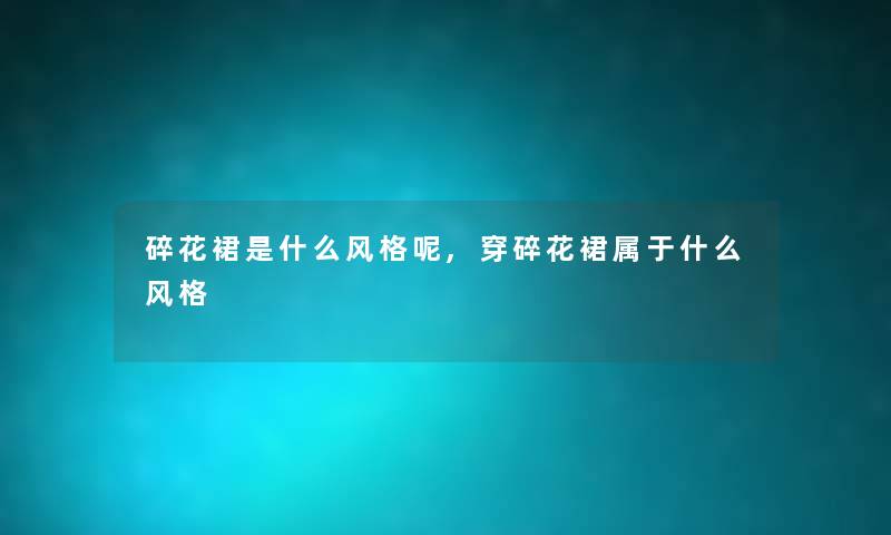 碎花裙是什么风格呢,穿碎花裙属于什么风格