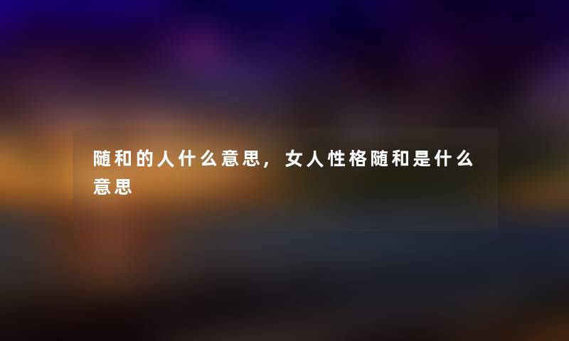 随和的人什么意思,女人性格随和是什么意思