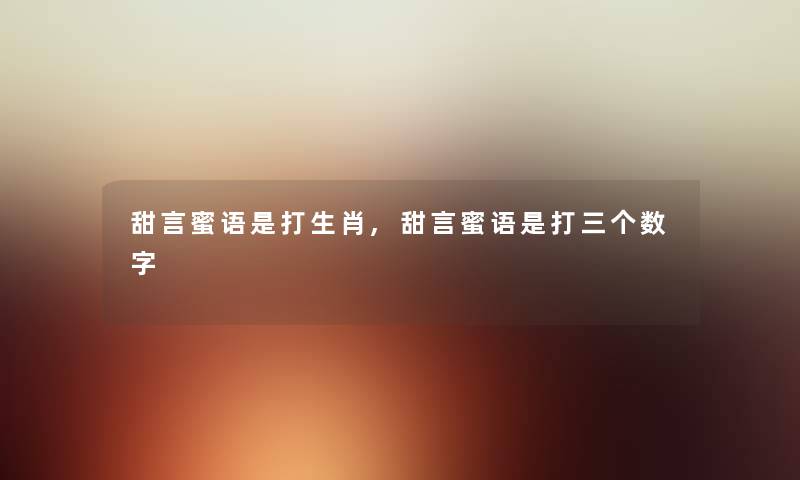 甜言蜜语是打生肖,甜言蜜语是打三个数字 甜言蜜语是打生肖,甜言蜜语是打三个数字