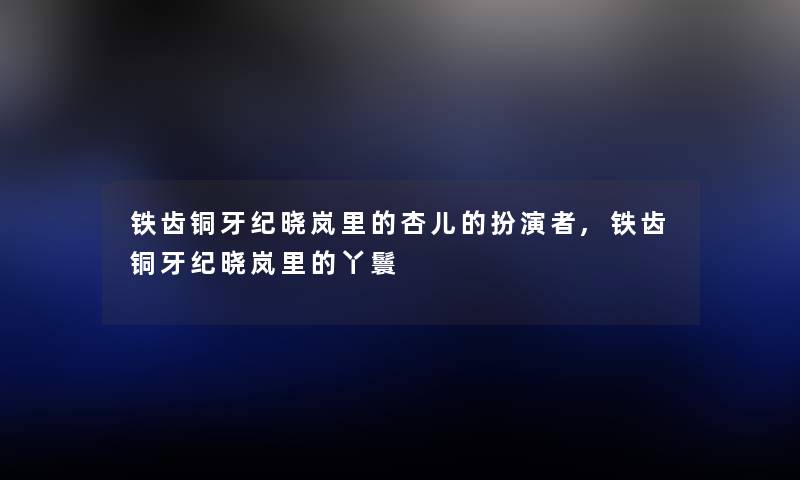 铁齿铜牙纪晓岚里的杏儿的扮演者,铁齿铜牙纪晓岚里的丫鬟 铁齿铜牙纪晓岚里的杏儿的扮演者,铁齿铜牙纪晓岚里的丫鬟