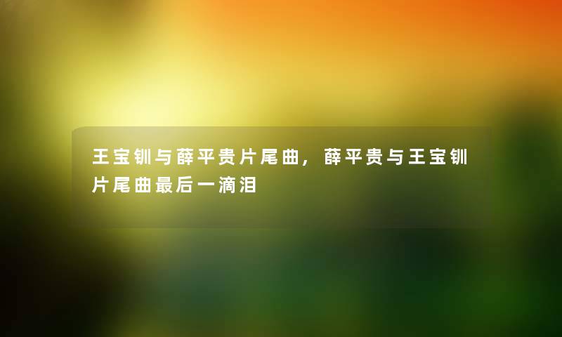 王宝钏与薛平贵片尾曲,薛平贵与王宝钏片尾曲这里要说一滴泪 王宝钏与薛平贵片尾曲,薛平贵与王宝钏片尾曲这里要说一滴泪
