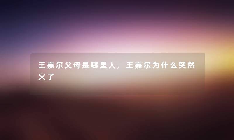 王嘉尔父母是哪里人,王嘉尔为什么突然火了 王嘉尔父母是哪里人,王嘉尔为什么突然火了