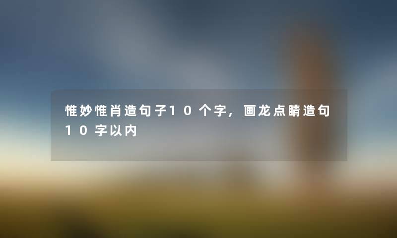 惟妙惟肖造句子10个字,画龙点睛造句10字以内