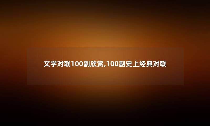 文学对联100副欣赏,100副史上经典对联