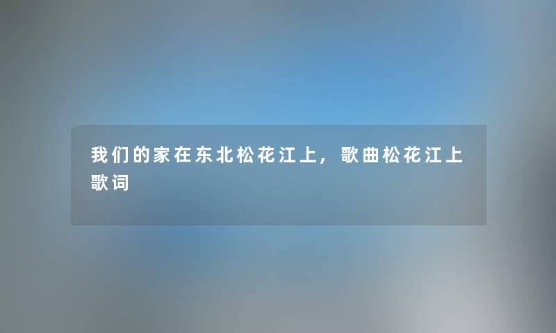 家在东北松花江上,歌曲松花江上歌词