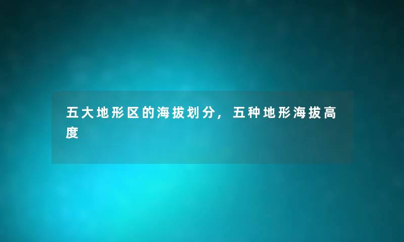 五大地形区的海拔划分,五种地形海拔高度