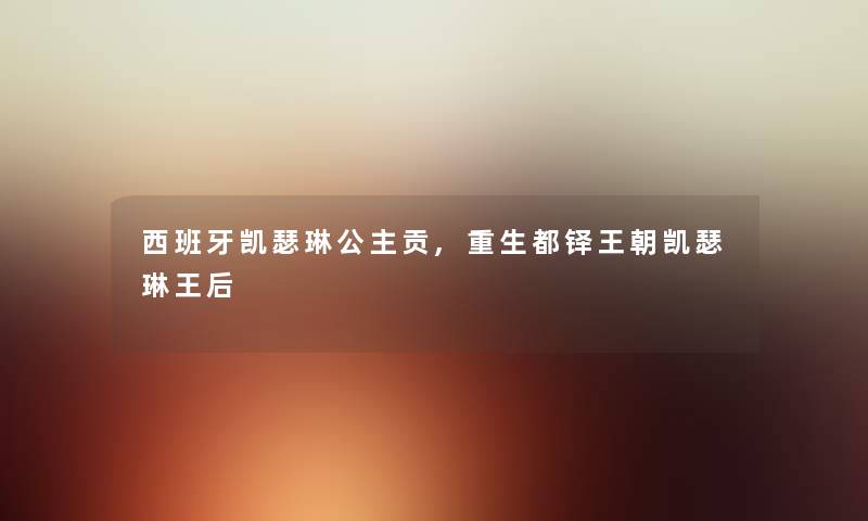 西班牙凯瑟琳公主贡,重生都铎王朝凯瑟琳王后