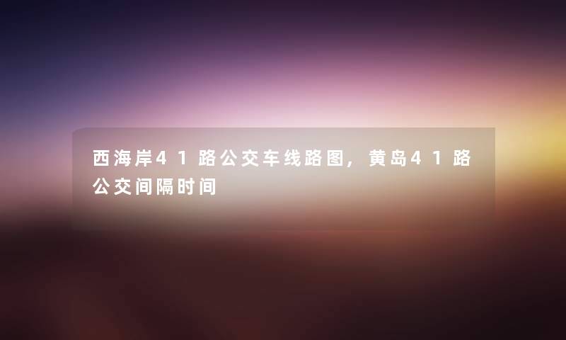 西海岸41路公交车线路图,黄岛41路公交间隔时间