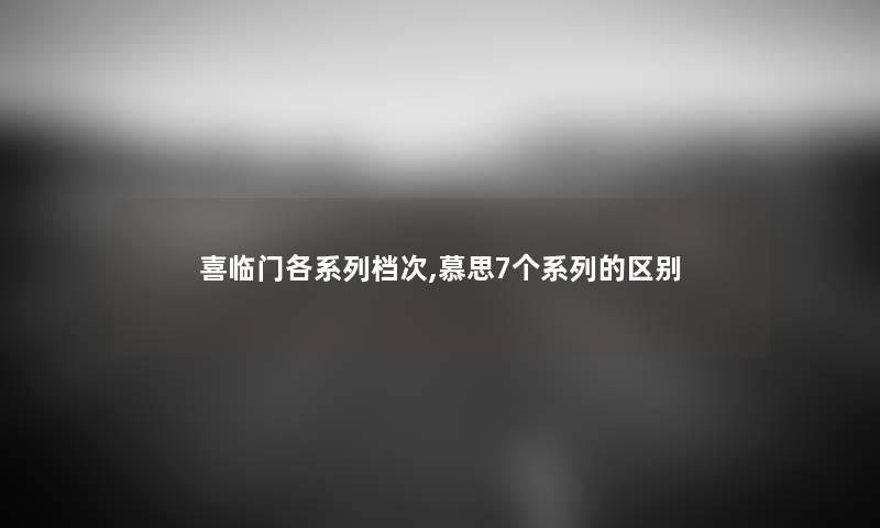 喜临门各系列档次,慕思7个系列的区别