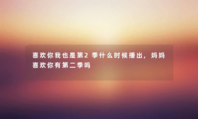 喜欢你我也是第2季什么时候播出,妈妈喜欢你有第二季吗